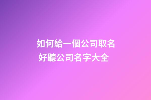 如何給一個公司取名 好聽公司名字大全-第1張-公司起名-玄機派